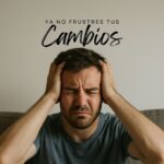 Anhelamos cambios, pero nos frustramos por no lograrlos.